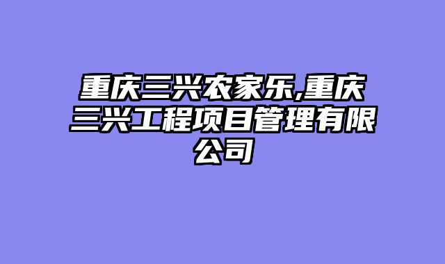 重庆三兴农家乐,重庆三兴工程项目管理有限公司