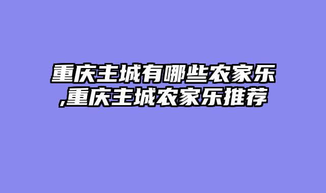 重庆主城有哪些农家乐,重庆主城农家乐推荐