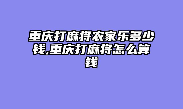 重庆打麻将农家乐多少钱,重庆打麻将怎么算钱