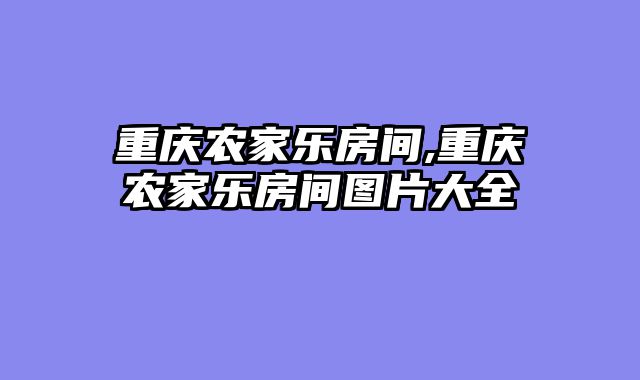 重庆农家乐房间,重庆农家乐房间图片大全