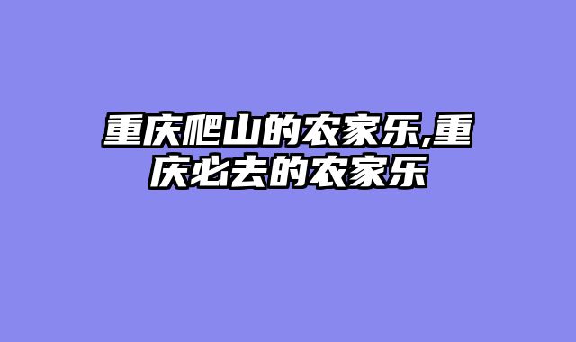 重庆爬山的农家乐,重庆必去的农家乐