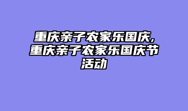 重庆亲子农家乐国庆,重庆亲子农家乐国庆节活动