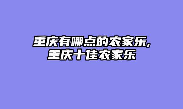 重庆有哪点的农家乐,重庆十佳农家乐