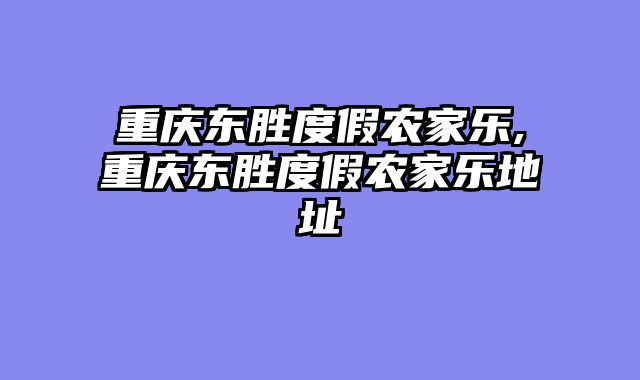 重庆东胜度假农家乐,重庆东胜度假农家乐地址