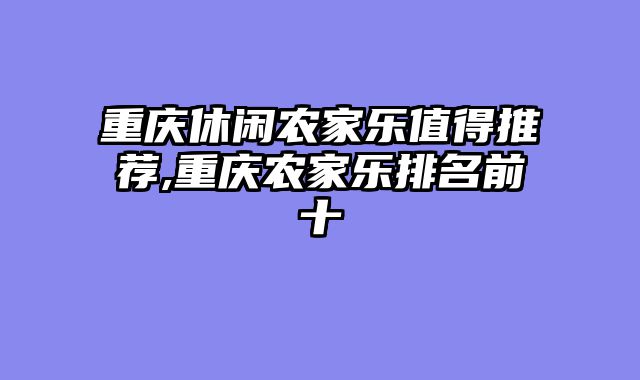 重庆休闲农家乐值得推荐,重庆农家乐排名前十