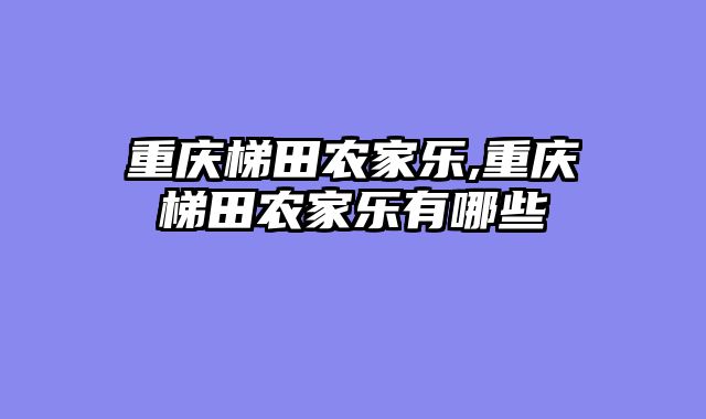 重庆梯田农家乐,重庆梯田农家乐有哪些