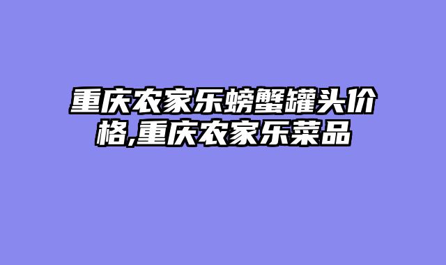 重庆农家乐螃蟹罐头价格,重庆农家乐菜品