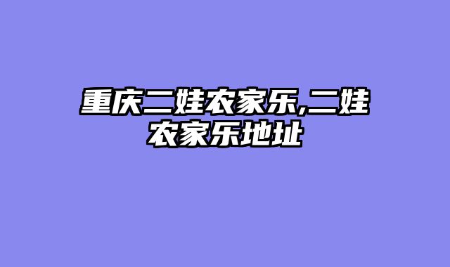 重庆二娃农家乐,二娃农家乐地址