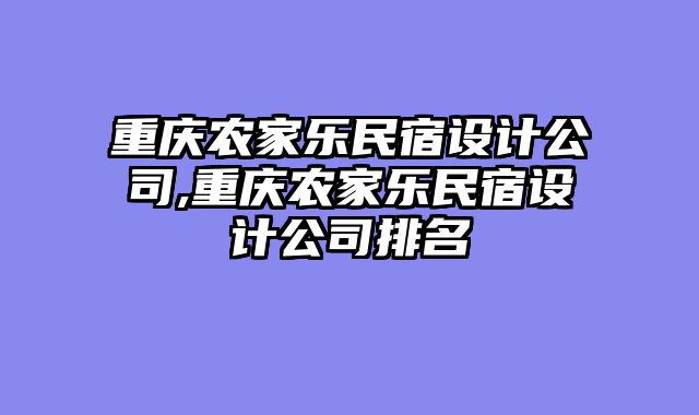 重庆农家乐民宿设计公司,重庆农家乐民宿设计公司排名