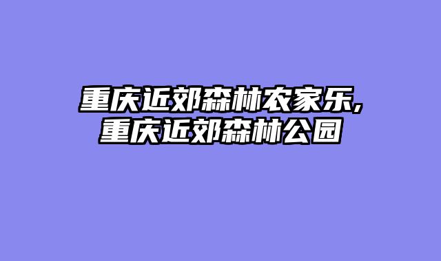 重庆近郊森林农家乐,重庆近郊森林公园