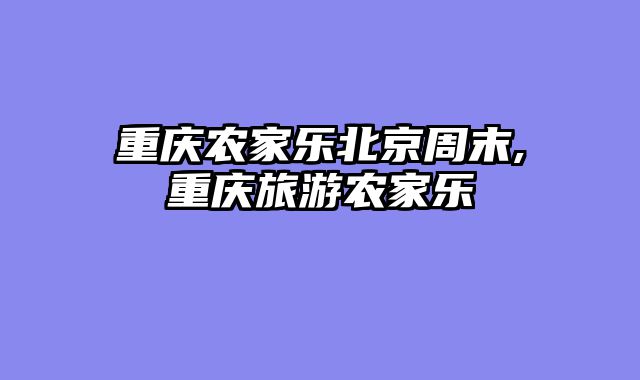 重庆农家乐北京周末,重庆旅游农家乐