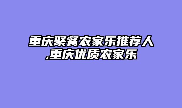 重庆聚餐农家乐推荐人,重庆优质农家乐