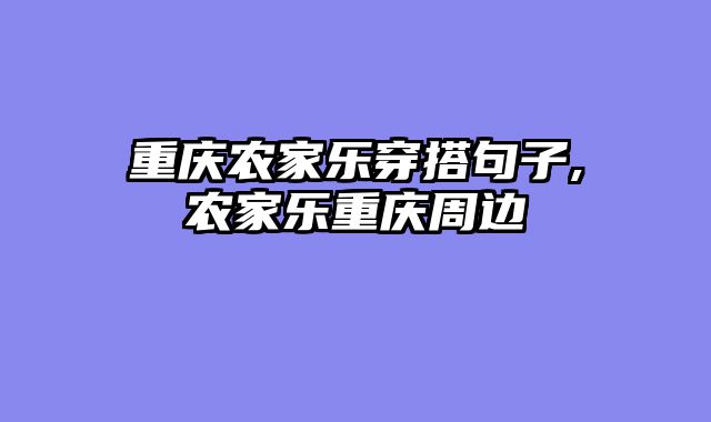 重庆农家乐穿搭句子,农家乐重庆周边