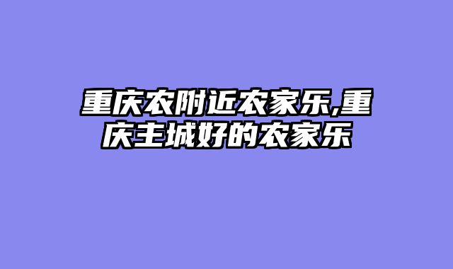 重庆农附近农家乐,重庆主城好的农家乐