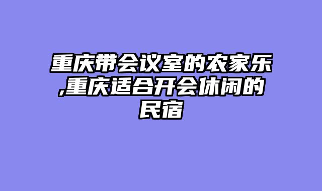 重庆带会议室的农家乐,重庆适合开会休闲的民宿