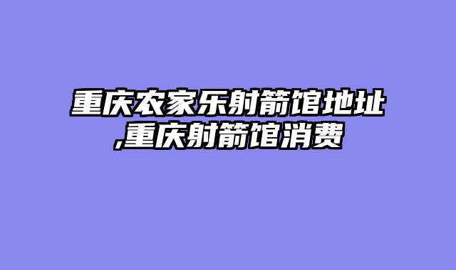 重庆农家乐射箭馆地址,重庆射箭馆消费