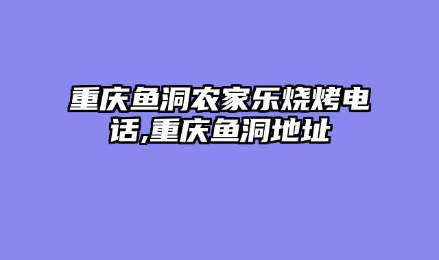 重庆鱼洞农家乐烧烤电话,重庆鱼洞地址