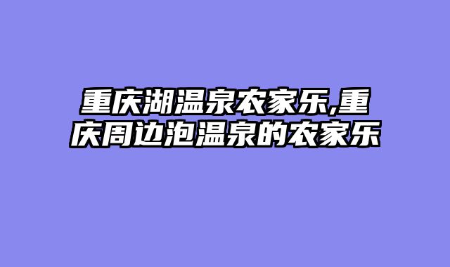 重庆湖温泉农家乐,重庆周边泡温泉的农家乐