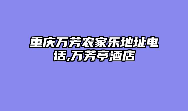 重庆万芳农家乐地址电话,万芳亭酒店