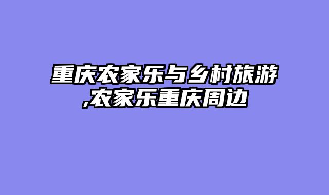 重庆农家乐与乡村旅游,农家乐重庆周边