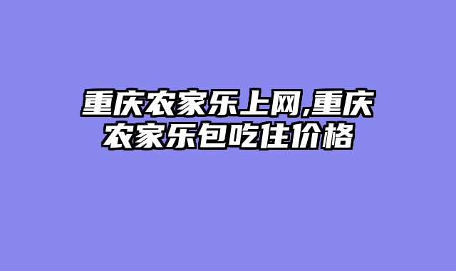 重庆农家乐上网,重庆农家乐包吃住价格