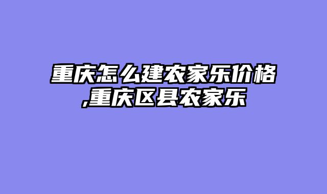 重庆怎么建农家乐价格,重庆区县农家乐