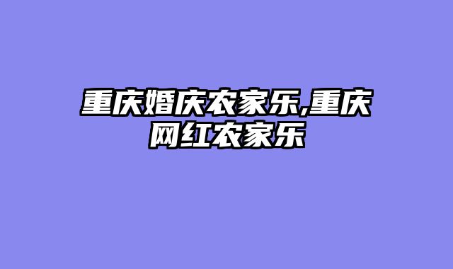 重庆婚庆农家乐,重庆网红农家乐