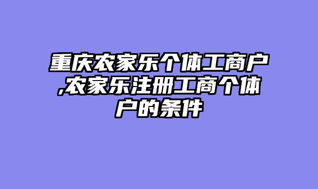 重庆农家乐个体工商户,农家乐注册工商个体户的条件
