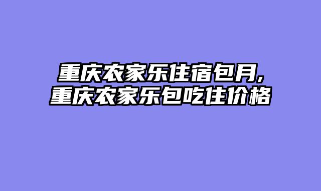 重庆农家乐住宿包月,重庆农家乐包吃住价格