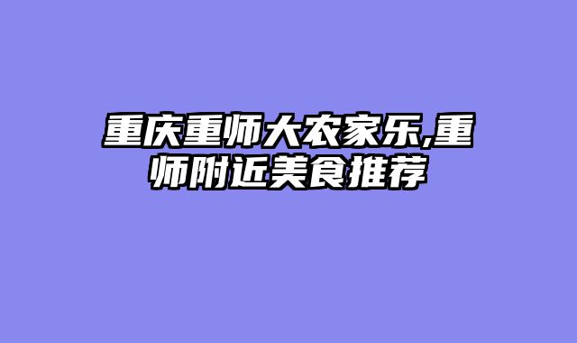重庆重师大农家乐,重师附近美食推荐