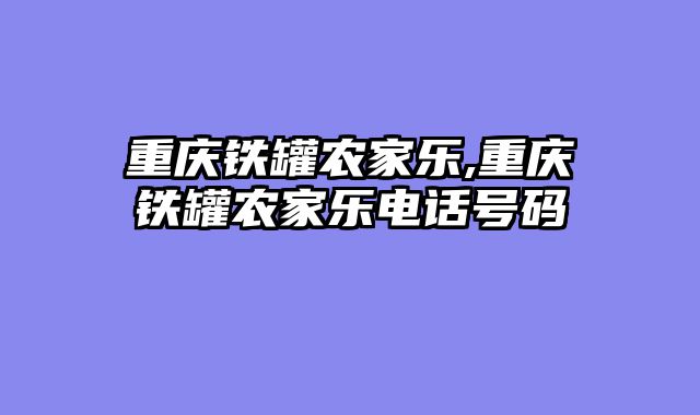 重庆铁罐农家乐,重庆铁罐农家乐电话号码