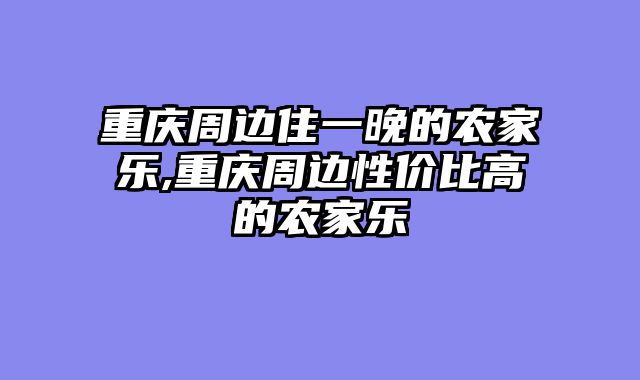 重庆周边住一晚的农家乐,重庆周边性价比高的农家乐