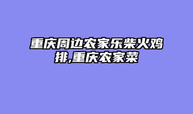 重庆周边农家乐柴火鸡排,重庆农家菜