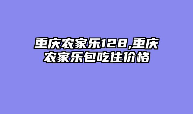 重庆农家乐128,重庆农家乐包吃住价格