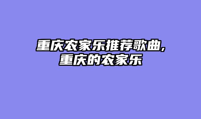 重庆农家乐推荐歌曲,重庆的农家乐