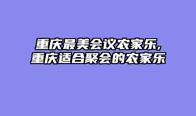 重庆最美会议农家乐,重庆适合聚会的农家乐