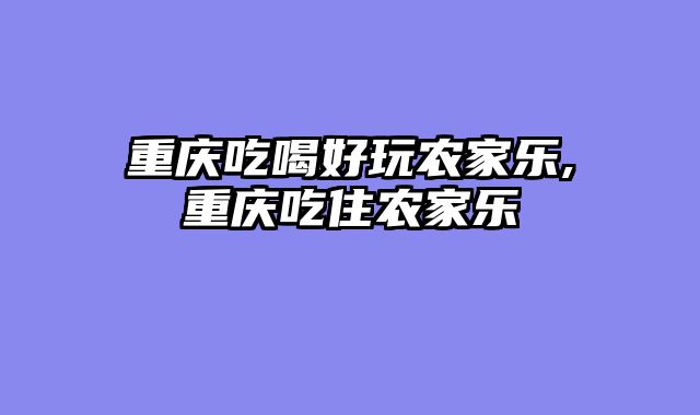 重庆吃喝好玩农家乐,重庆吃住农家乐