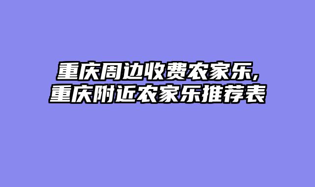重庆周边收费农家乐,重庆附近农家乐推荐表