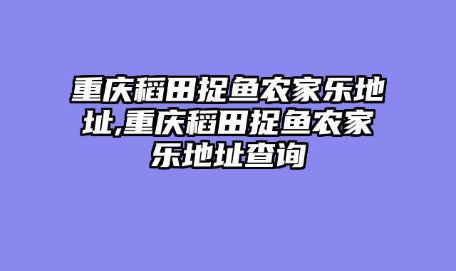 重庆稻田捉鱼农家乐地址,重庆稻田捉鱼农家乐地址查询