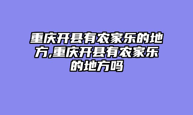 重庆开县有农家乐的地方,重庆开县有农家乐的地方吗