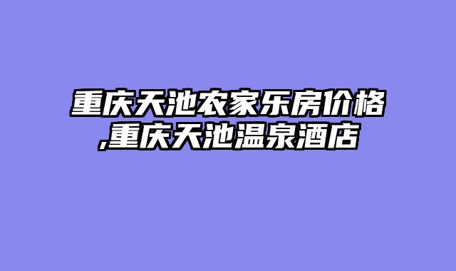 重庆天池农家乐房价格,重庆天池温泉酒店