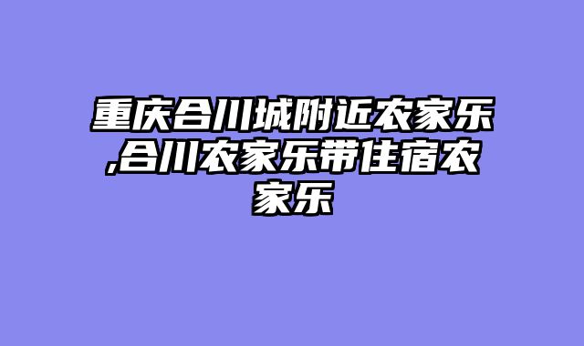 重庆合川城附近农家乐,合川农家乐带住宿农家乐