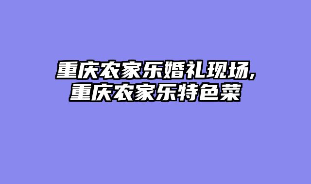 重庆农家乐婚礼现场,重庆农家乐特色菜