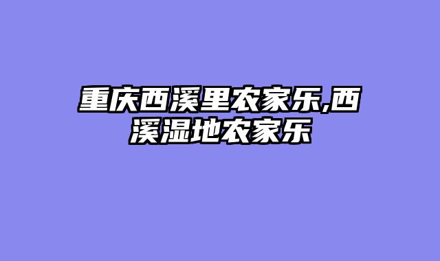 重庆西溪里农家乐,西溪湿地农家乐