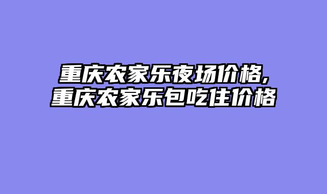 重庆农家乐夜场价格,重庆农家乐包吃住价格