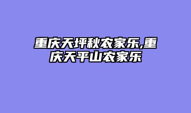重庆天坪秋农家乐,重庆天平山农家乐
