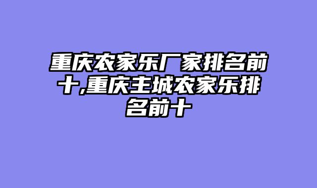 重庆农家乐厂家排名前十,重庆主城农家乐排名前十