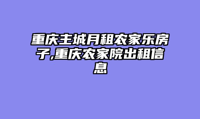 重庆主城月租农家乐房子,重庆农家院出租信息