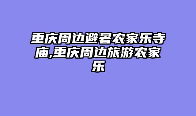 重庆周边避暑农家乐寺庙,重庆周边旅游农家乐