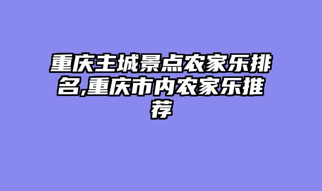 重庆主城景点农家乐排名,重庆市内农家乐推荐